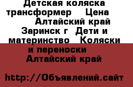 Детская коляска трансформер  › Цена ­ 9 500 - Алтайский край, Заринск г. Дети и материнство » Коляски и переноски   . Алтайский край